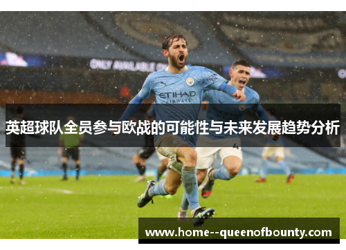 英超球队全员参与欧战的可能性与未来发展趋势分析