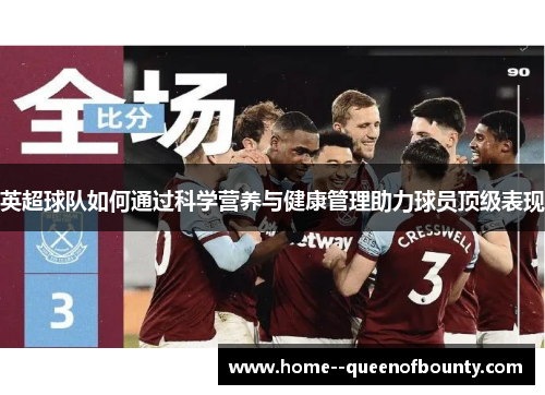 英超球队如何通过科学营养与健康管理助力球员顶级表现