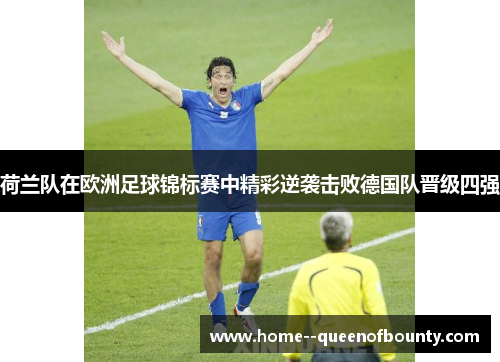 荷兰队在欧洲足球锦标赛中精彩逆袭击败德国队晋级四强