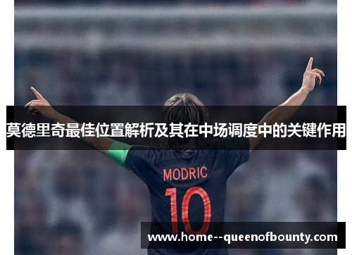 莫德里奇最佳位置解析及其在中场调度中的关键作用