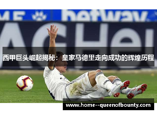 西甲巨头崛起揭秘：皇家马德里走向成功的辉煌历程