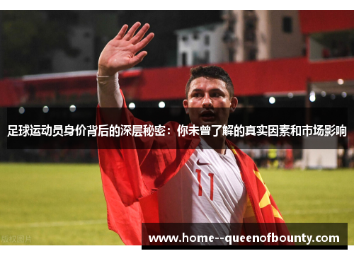 足球运动员身价背后的深层秘密：你未曾了解的真实因素和市场影响