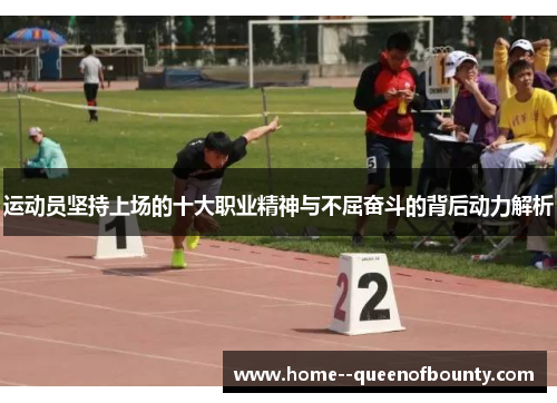 运动员坚持上场的十大职业精神与不屈奋斗的背后动力解析 运动员坚持上场的十大职业精神与不屈奋斗的背后动力解析