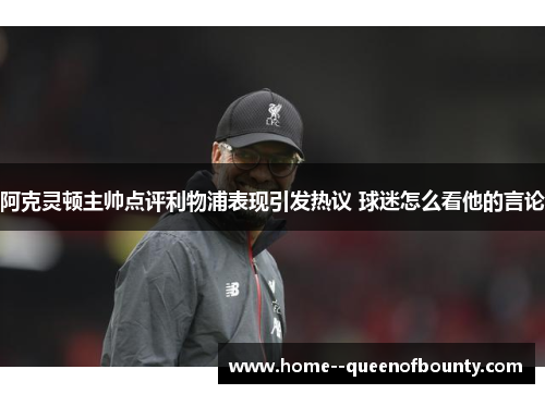 阿克灵顿主帅点评利物浦表现引发热议 球迷怎么看他的言论