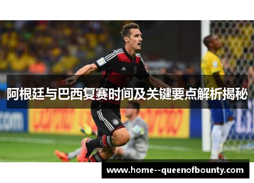 阿根廷与巴西复赛时间及关键要点解析揭秘