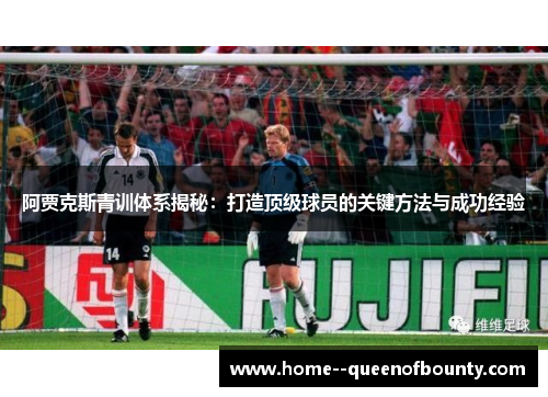阿贾克斯青训体系揭秘：打造顶级球员的关键方法与成功经验
