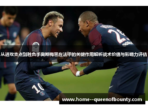 从进攻支点到胜负手奥斯梅恩在法甲的关键作用解析战术价值与影响力评估