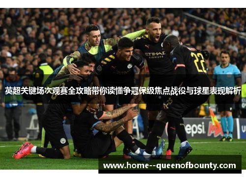 英超关键场次观赛全攻略带你读懂争冠保级焦点战役与球星表现解析 英超关键场次观赛全攻略带你读懂争冠保级焦点战役与球星表现解析