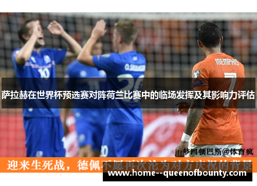 萨拉赫在世界杯预选赛对阵荷兰比赛中的临场发挥及其影响力评估