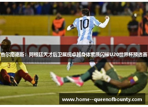 费尔南德斯：阿根廷天才后卫展现卓越身体素质闪耀U20世界杯预选赛