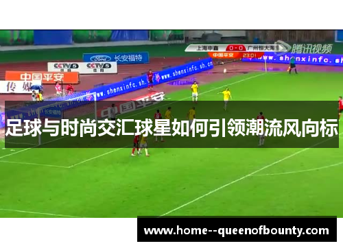 足球与时尚交汇球星如何引领潮流风向标