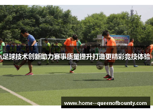 足球技术创新助力赛事质量提升打造更精彩竞技体验 足球技术创新助力赛事质量提升打造更精彩竞技体验
