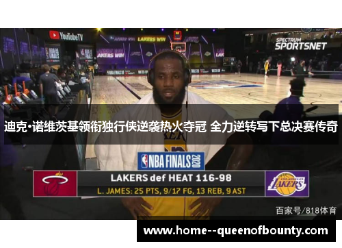 迪克·诺维茨基领衔独行侠逆袭热火夺冠 全力逆转写下总决赛传奇