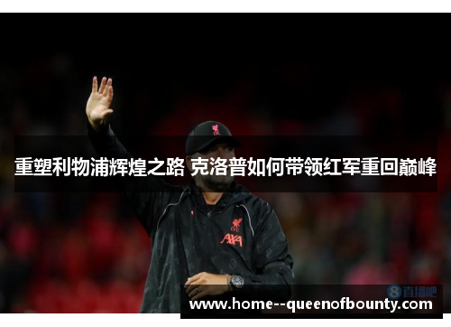 重塑利物浦辉煌之路 克洛普如何带领红军重回巅峰