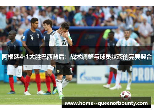 阿根廷4-1大胜巴西背后:战术调整与球员状态的完美契合 阿根廷4-1大胜巴西背后:战术调整与球员状态的完美契合