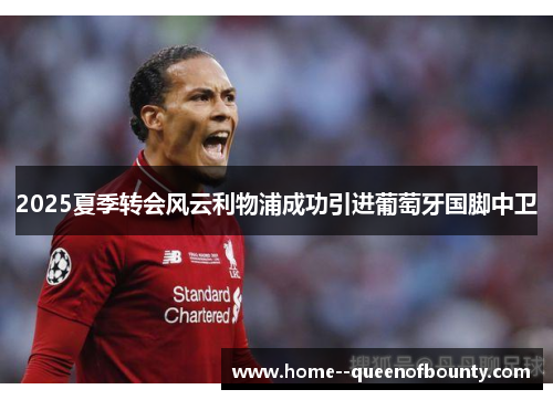 2025夏季转会风云利物浦成功引进葡萄牙国脚中卫 2025夏季转会风云利物浦成功引进葡萄牙国脚中卫
