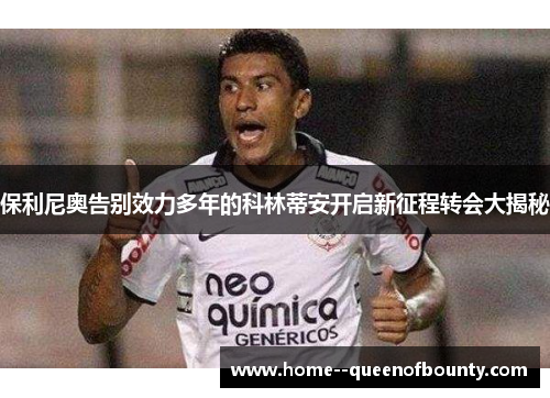 保利尼奥告别效力多年的科林蒂安开启新征程转会大揭秘 保利尼奥告别效力多年的科林蒂安开启新征程转会大揭秘
