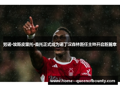 努诺·埃斯皮里托·桑托正式成为诺丁汉森林新任主帅开启新篇章 努诺·埃斯皮里托·桑托正式成为诺丁汉森林新任主帅开启新篇章