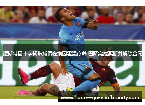 德斯特因十字韧带撕裂在埃因霍温疗养 巴萨完成买断并解除合同