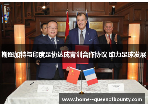 斯图加特与印度足协达成青训合作协议 助力足球发展 斯图加特与印度足协达成青训合作协议 助力足球发展
