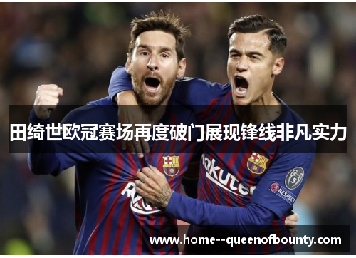 田绮世欧冠赛场再度破门展现锋线非凡实力 田绮世欧冠赛场再度破门展现锋线非凡实力