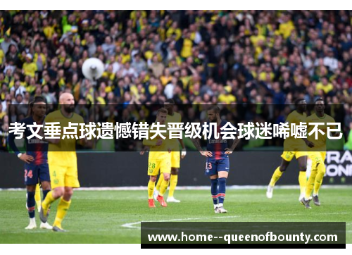 考文垂点球遗憾错失晋级机会球迷唏嘘不已 考文垂点球遗憾错失晋级机会球迷唏嘘不已