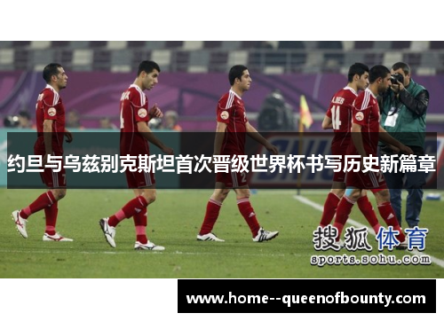 约旦与乌兹别克斯坦首次晋级世界杯书写历史新篇章 约旦与乌兹别克斯坦首次晋级世界杯书写历史新篇章