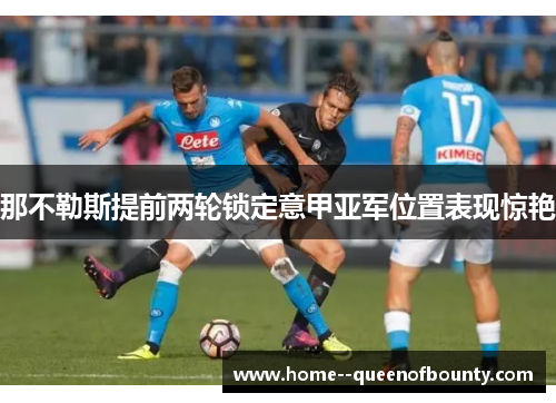 那不勒斯提前两轮锁定意甲亚军位置表现惊艳 那不勒斯提前两轮锁定意甲亚军位置表现惊艳