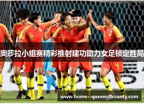 奥莎拉小组赛精彩推射建功助力女足锁定胜局 奥莎拉小组赛精彩推射建功助力女足锁定胜局