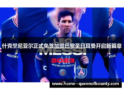 什克里尼亚尔正式免签加盟巴黎圣日耳曼开启新篇章