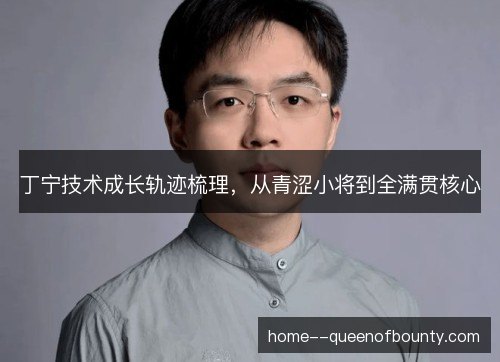 丁宁技术成长轨迹梳理，从青涩小将到全满贯核心